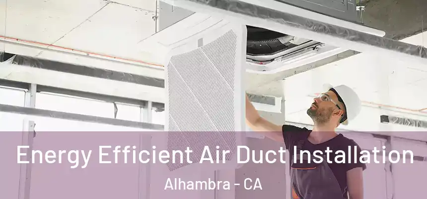 Energy Efficient Air Duct Installation Alhambra - CA